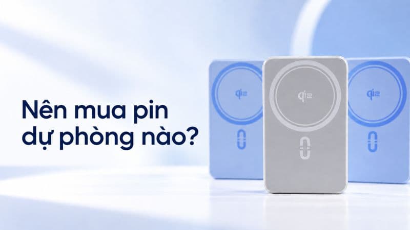 Nên mua pin dự phòng nào? Hướng dẫn chọn theo dung lượng, công suất và nhu cầu